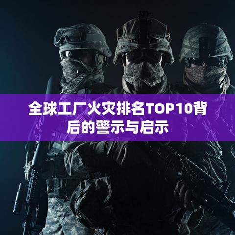 全球工廠火災排名TOP10背后的警示與啟示