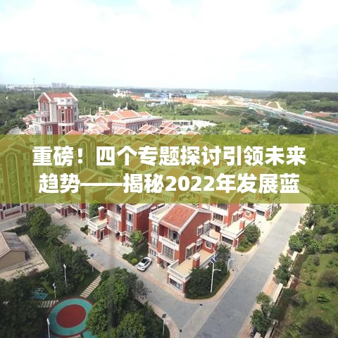 重磅！四個專題探討引領(lǐng)未來趨勢——揭秘2022年發(fā)展藍(lán)圖