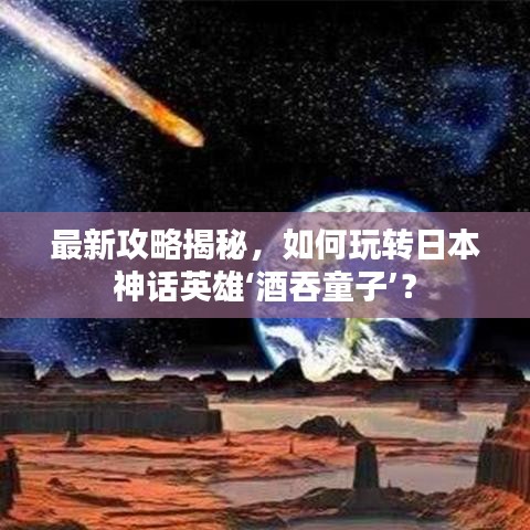 最新攻略揭秘,如何玩轉(zhuǎn)日本神話(huà)英雄‘酒吞童子’?