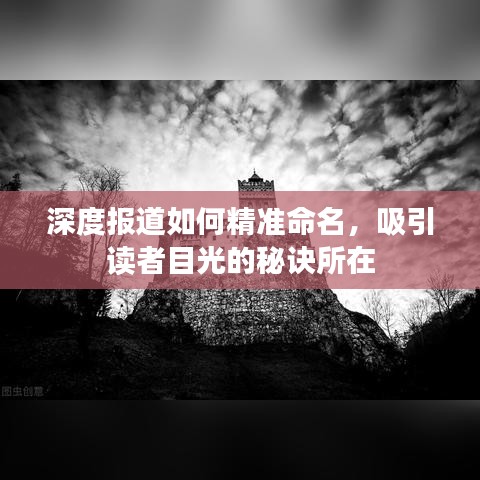 深度報道如何精準命名,吸引讀者目光的秘訣所在