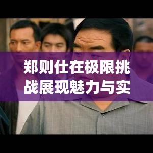 鄭則仕在極限挑戰展現魅力與實力,挑戰無極限!