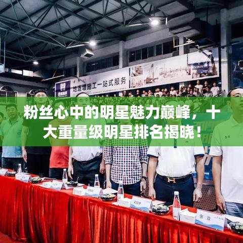 粉絲心中的明星魅力巔峰,十大重量級明星排名揭曉!