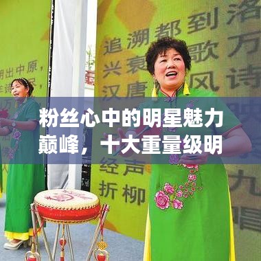 粉絲心中的明星魅力巔峰,十大重量級明星排名揭曉!