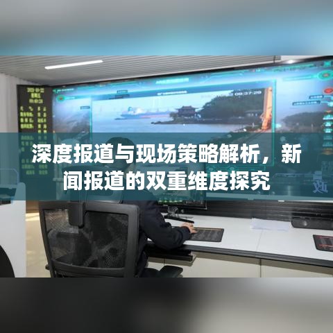 深度報道與現場策略解析,新聞報道的雙重維度探究