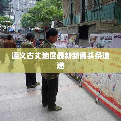 遵義古丈地區(qū)最新新聞頭條速遞