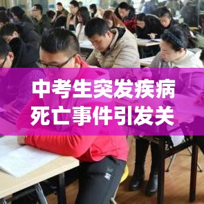 中考生突發疾病死亡事件引發關注,青少年健康需重視預防悲劇再次上演