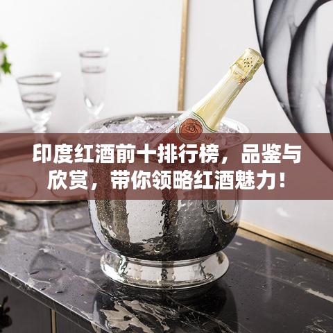 印度紅酒前十排行榜,品鑒與欣賞,帶你領(lǐng)略紅酒魅力!