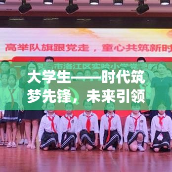 大學生——時代筑夢先鋒,未來引領潮流的佼佼者深度報道