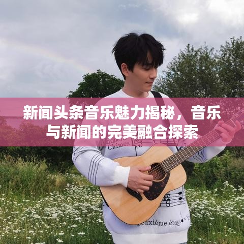 新聞頭條音樂魅力揭秘,音樂與新聞的完美融合探索