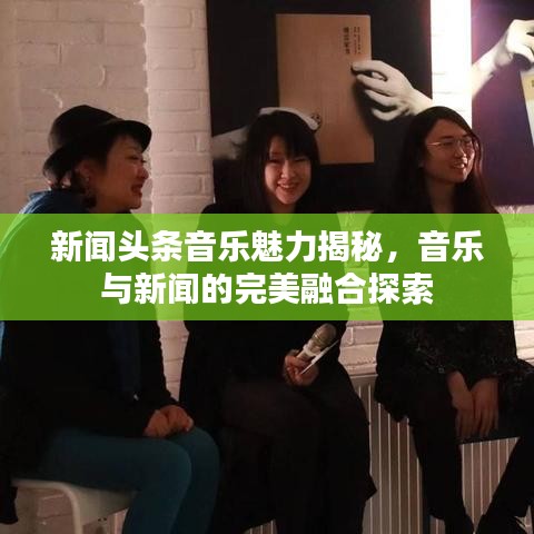 新聞頭條音樂魅力揭秘,音樂與新聞的完美融合探索