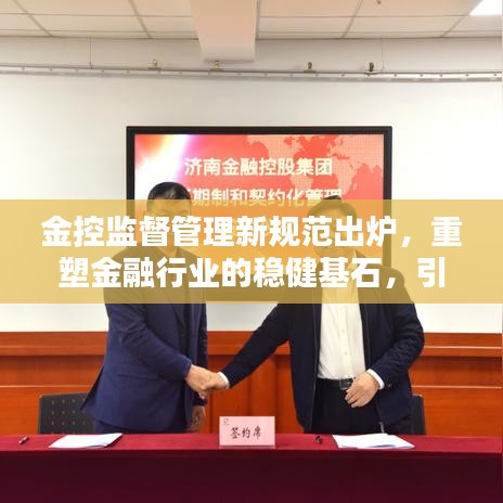 金控監(jiān)督管理新規(guī)范出爐,重塑金融行業(yè)的穩(wěn)健基石,引領(lǐng)行業(yè)繁榮新篇章