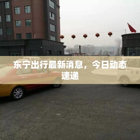 東寧出行最新消息,今日動態速遞
