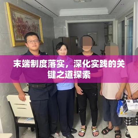 末端制度落實,深化實踐的關(guān)鍵之道探索