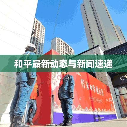 和平最新動態與新聞速遞