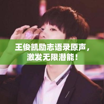 王俊凱勵志語錄原聲，激發無限潛能！