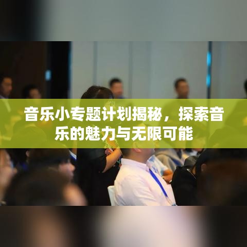 音樂小專題計劃揭秘,探索音樂的魅力與無限可能