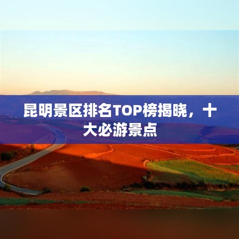 昆明景區(qū)排名TOP榜揭曉,十大必游景點