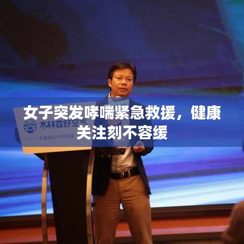 女子突發哮喘緊急救援，健康關注刻不容緩