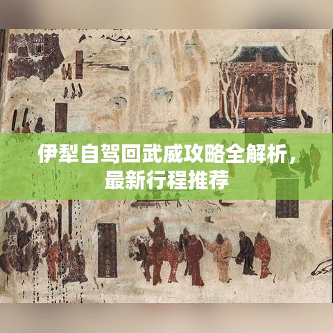 伊犁自駕回武威攻略全解析,最新行程推薦