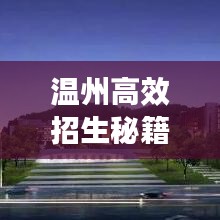 溫州高效招生秘籍,快速吸引優質生源的秘訣!
