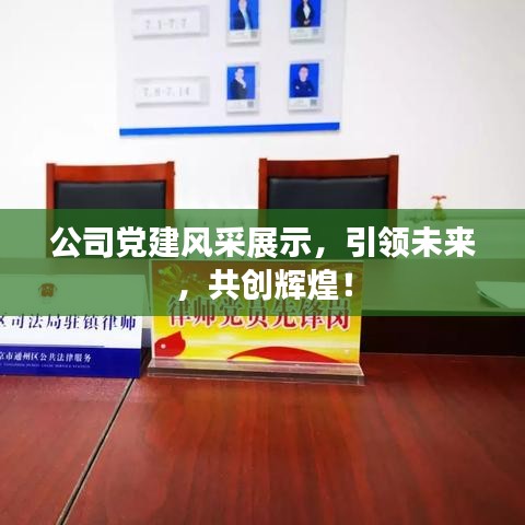 公司黨建風采展示,引領(lǐng)未來,共創(chuàng)輝煌!