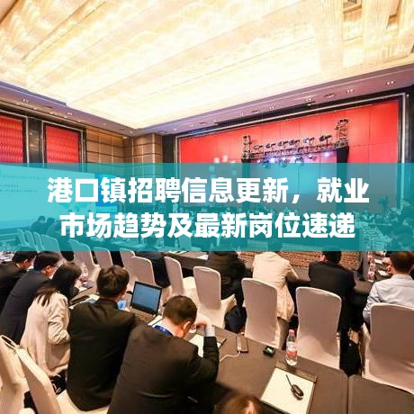 港口鎮(zhèn)招聘信息更新,就業(yè)市場(chǎng)趨勢(shì)及最新崗位速遞