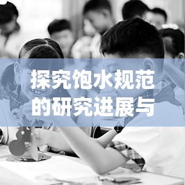 探究飽水規范的研究進展與實踐應用