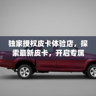 獨(dú)家授權(quán)皮卡體驗(yàn)店，探索最新皮卡，開啟專屬購車之旅