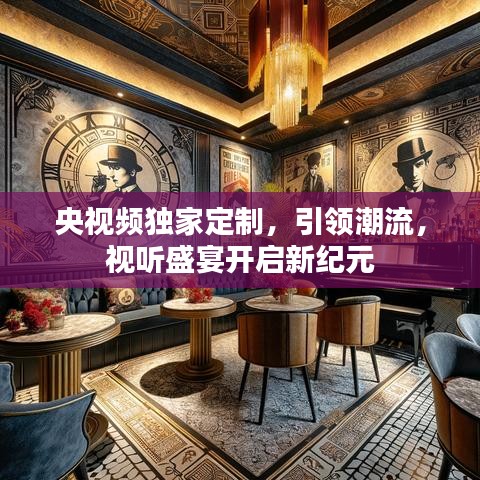 央視頻獨家定制,引領潮流,視聽盛宴開啟新紀元