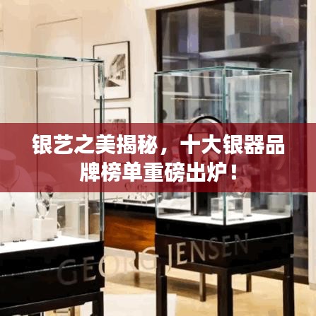 銀藝之美揭秘，十大銀器品牌榜單重磅出爐！