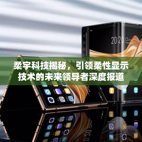 柔宇科技揭秘,引領柔性顯示技術的未來領導者深度報道