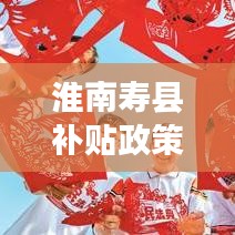 淮南壽縣補貼政策引領發展新篇章,全面解讀補貼政策,掌握最新資訊!