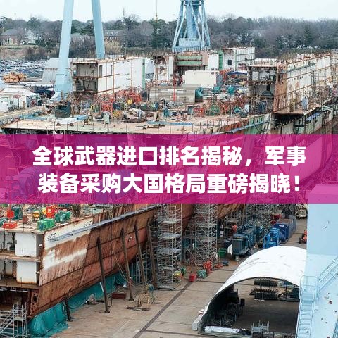全球武器進(jìn)口排名揭秘,軍事裝備采購(gòu)大國(guó)格局重磅揭曉!