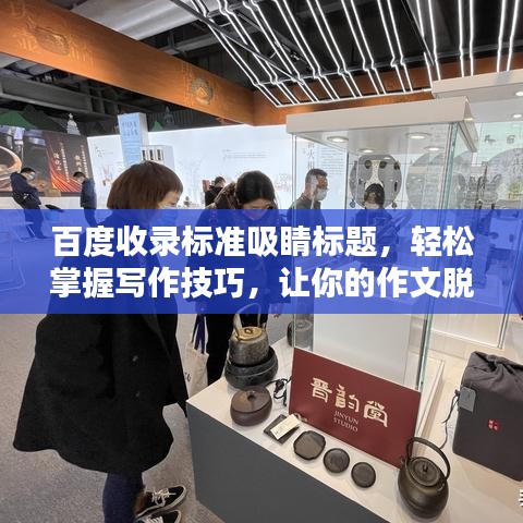 百度收錄標準吸睛標題，輕松掌握寫作技巧，讓你的作文脫穎而出！