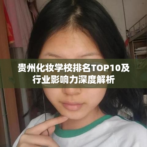 貴州化妝學校排名TOP10及行業影響力深度解析