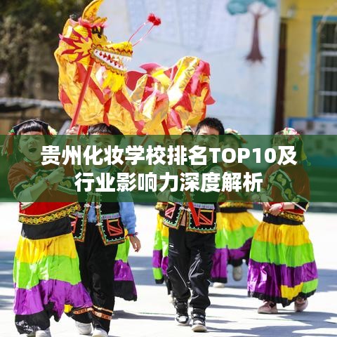 貴州化妝學校排名TOP10及行業影響力深度解析
