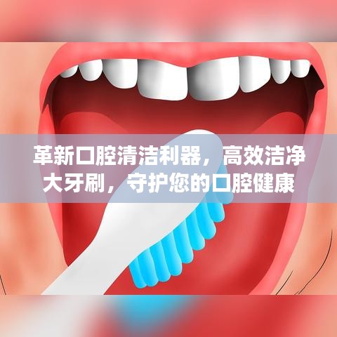 革新口腔清潔利器，高效潔凈大牙刷，守護您的口腔健康
