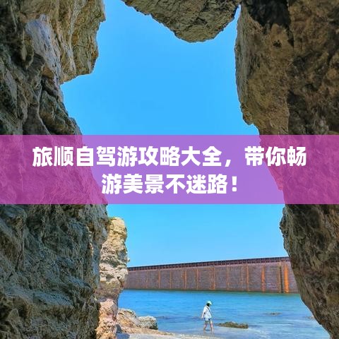 旅順自駕游攻略大全,帶你暢游美景不迷路!