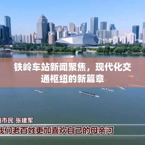 鐵嶺車站新聞聚焦,現代化交通樞紐的新篇章