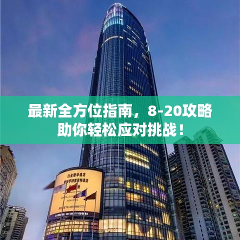 最新全方位指南,8-20攻略助你輕松應對挑戰!