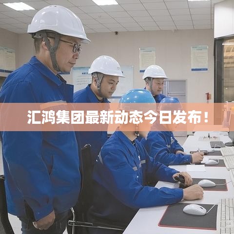 匯鴻集團最新動態(tài)今日發(fā)布！