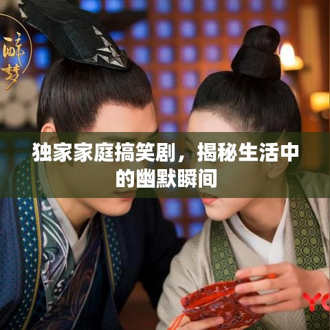 獨家家庭搞笑劇，揭秘生活中的幽默瞬間