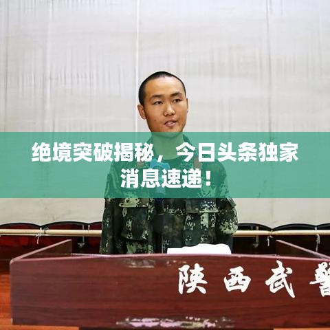 絕境突破揭秘，今日頭條獨家消息速遞！