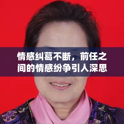 情感糾葛不斷,前任之間的情感紛爭引人深思