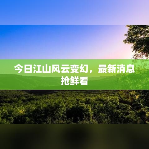 今日江山風云變幻,最新消息搶鮮看