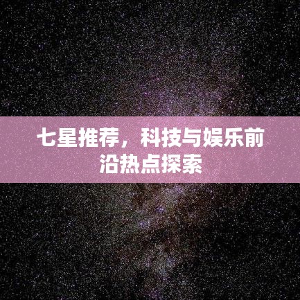 七星推薦,科技與娛樂前沿熱點探索