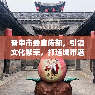 晉中市委宣傳部，引領文化繁榮，打造城市魅力新名片