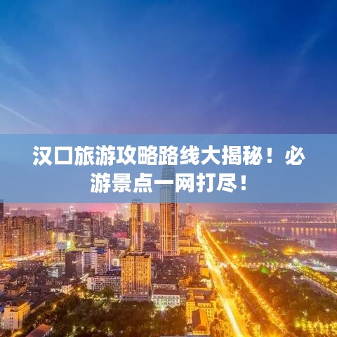 漢口旅游攻略路線大揭秘！必游景點一網打盡！