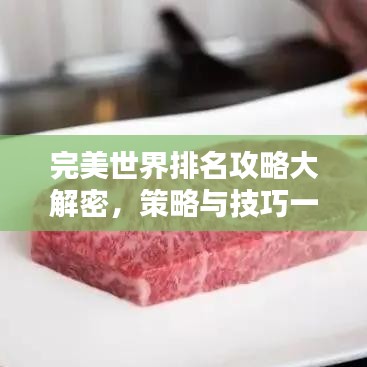 完美世界排名攻略大解密，策略與技巧一網打盡！