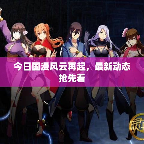 今日國漫風云再起，最新動態搶先看